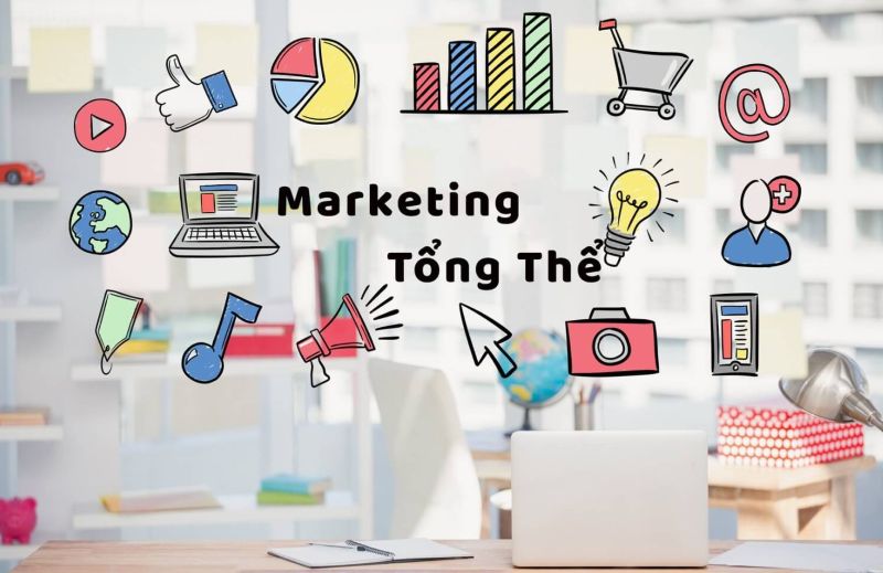 Marketing tổng thể phải bao gồm các yếu tố nội bộ, tích hợp, quan hệ và xã hội